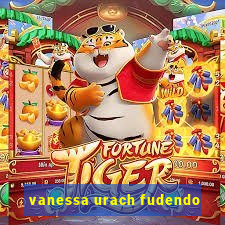 vanessa urach fudendo